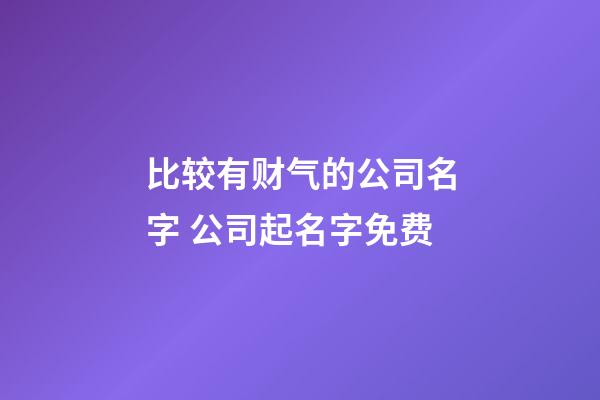 比较有财气的公司名字 公司起名字免费-第1张-公司起名-玄机派